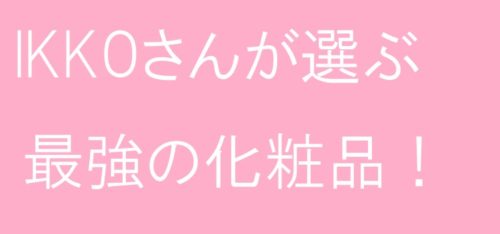 IKKOさんが選ぶ最強の化粧品　一番だけが知っている
