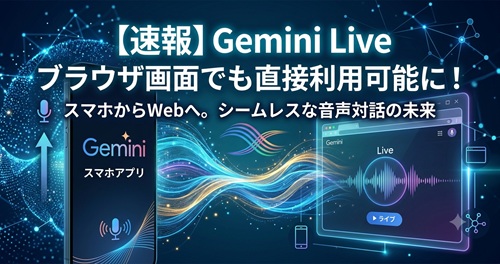 【速報】Gemini Liveがブラウザ画面でも直接利用可能に！今後の展開と使い方のロードマップ